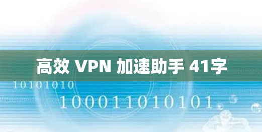 高效 VPN 加速助手 41字 高效 VPN 加速助手 41字