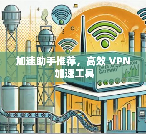 加速助手推荐,高效 VPN 加速工具 加速助手推荐,高效 VPN 加速工具