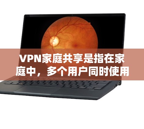 VPN家庭共享是指在家庭中，多个用户同时使用VPN服务来共享外网资源或进行在线操作。这种共享方式通常用于家庭成员的共同使用，以减少网络使用量或提高安全性