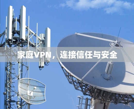 家庭VPN,连接信任与安全 家庭VPN,连接信任与安全