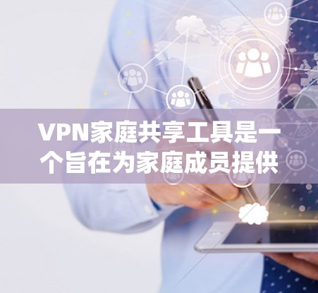 VPN家庭共享工具是一个旨在为家庭成员提供安全和高效VPN资源共享的系统。以下是对这些工具的详细分析和总结 VPN家庭共享工具是一个旨在为家庭成员提供安全和高效VPN资源共享的系统。以下是对这些工具的详细分析和总结