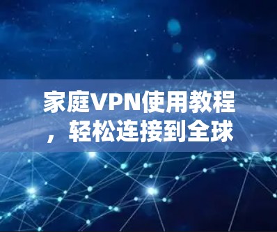 家庭VPN使用教程，轻松连接到全球网络安全通道