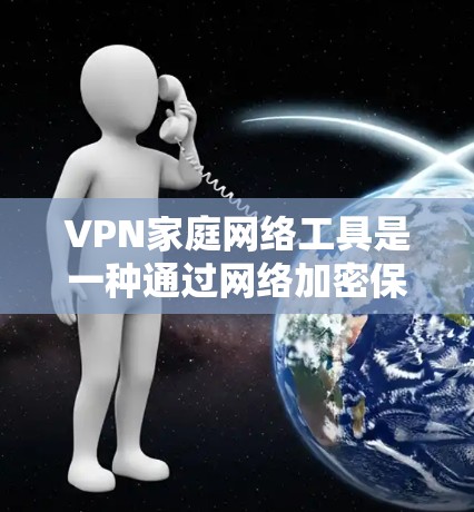 VPN家庭网络工具是一种通过网络加密保护家庭成员数据的网络服务,旨在确保数据在传输过程中的安全。以下是详细的使用方法和步骤 VPN家庭网络工具是一种通过网络加密保护家庭成员数据的网络服务,旨在确保数据在传输过程中的安全。以下是详细的使用方法和步骤