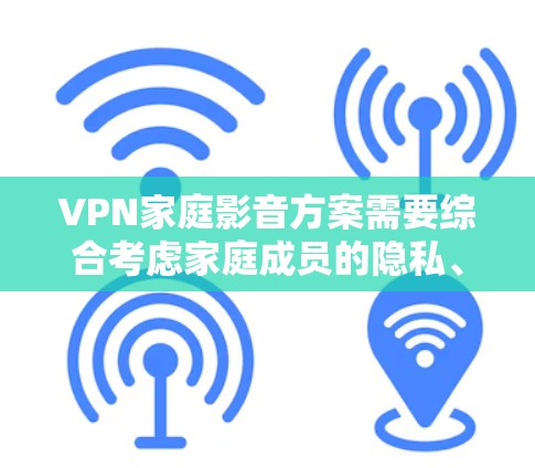 VPN家庭影音方案需要综合考虑家庭成员的隐私、设备的安全性以及观看内容的质量。以下是一个通用的VPN家庭影音方案建议