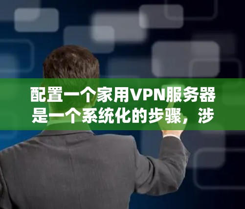 配置一个家用VPN服务器是一个系统化的步骤,涉及多个部分,需要逐步进行。以下是一个清晰的指南,帮助你完成这一过程 配置一个家用VPN服务器是一个系统化的步骤,涉及多个部分,需要逐步进行。以下是一个清晰的指南,帮助你完成这一过程