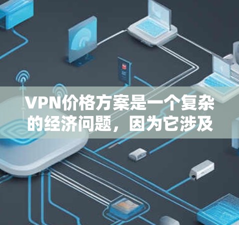 VPN价格方案是一个复杂的经济问题，因为它涉及多个因素，包括技术、网络、地区政策、用户行为以及经济环境等。以下是一些关于VPN价格方案的分析和建议