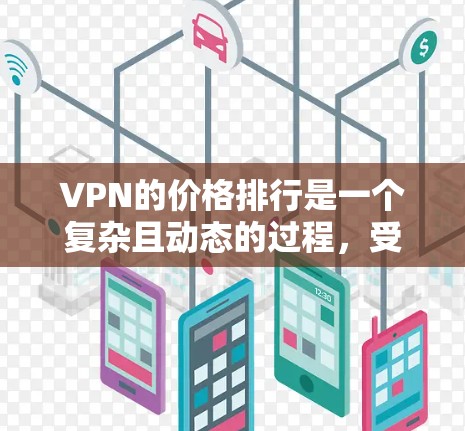 VPN的价格排行是一个复杂且动态的过程,受到多个因素的影响。以下是一些主要因素及其对价格的影响 VPN的价格排行是一个复杂且动态的过程,受到多个因素的影响。以下是一些主要因素及其对价格的影响