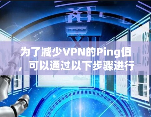 为了减少VPN的Ping值，可以通过以下步骤进行