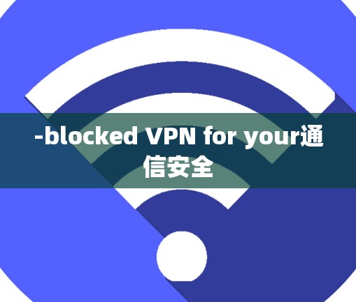 -blocked VPN for your通信安全