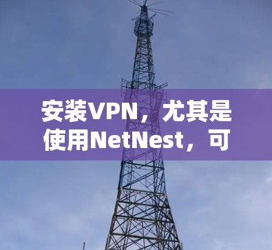 安装VPN，尤其是使用NetNest，可以显著提升你的网络体验。以下是一个清晰的步骤指南