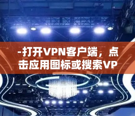 -打开VPN客户端，点击应用图标或搜索VPN找到应用