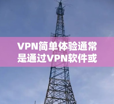 VPN简单体验通常是通过VPN软件或网站来实现的，用于VPN访问互联网服务。以下是使用VPN的简单步骤