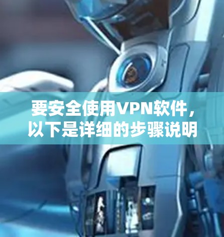 要安全使用VPN软件，以下是详细的步骤说明