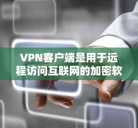 VPN客户端是用于远程访问互联网的加密软件，通常安装在手机或电脑上。以下是简单下载VPN客户端的步骤