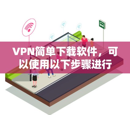 VPN简单下载软件，可以使用以下步骤进行操作