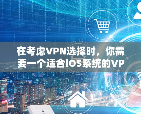 在考虑VPN选择时，你需要一个适合iOS系统的VPN软件，以确保高效、安全和可行。以下是一些推荐的VPN软件，供你参考
