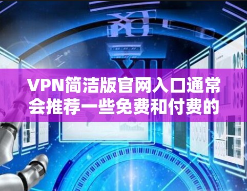 VPN简洁版官网入口通常会推荐一些免费和付费的VPN服务。以下是几个常见的推荐网站