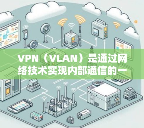 VPN（VLAN）是通过网络技术实现内部通信的一种方式。它通过加密数据来保护用户的信息不被第三方窃取或访问。以下是关于VPN的一些基本知识