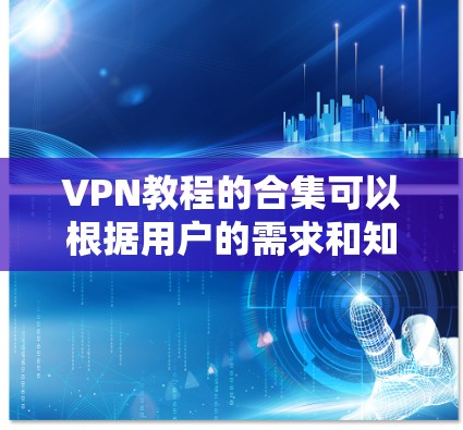 VPN教程的合集可以根据用户的需求和知识水平进行分类和推荐。以下是一个综合分类的VPN教程合集，涵盖基础、高级以及技术性的内容