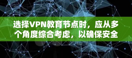 选择VPN教育节点时，应从多个角度综合考虑，以确保安全、高效和合规。以下是一步步的建议
