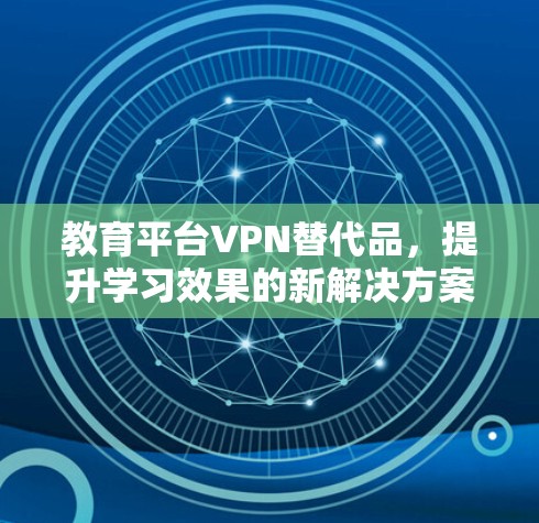 教育平台VPN替代品，提升学习效果的新解决方案