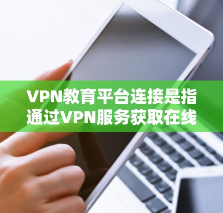 VPN教育平台连接是指通过VPN服务获取在线教育课程或学习资源的平台。这些平台通常提供在线课程、视频教程、在线考试、互动学习等服务，帮助用户在线学习。以下是一些考虑VPN教育平台连接的要点和注意事项