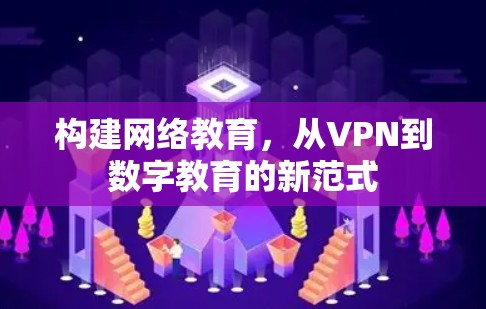 构建网络教育，从VPN到数字教育的新范式