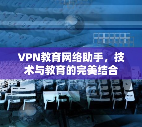 VPN教育网络助手，技术与教育的完美结合