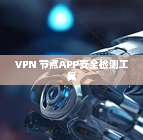 VPN 节点APP安全检测工具