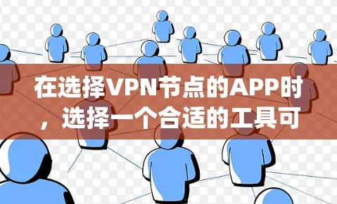 在选择VPN节点的APP时，选择一个合适的工具可以极大提升 your VPN体验。以下是一些推荐的VPN节点APP，根据不同的需求进行选择