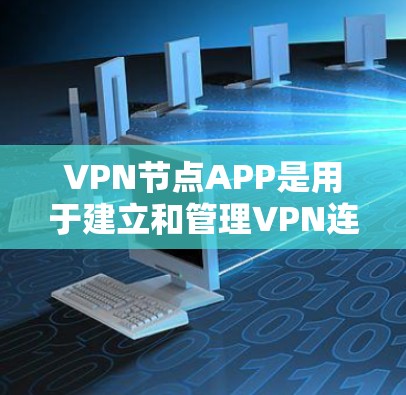 VPN节点APP是用于建立和管理VPN连接的设备软件，它们帮助用户实现数据的安全和秘密传输。以下是一个针对VPN节点APP的全面总结