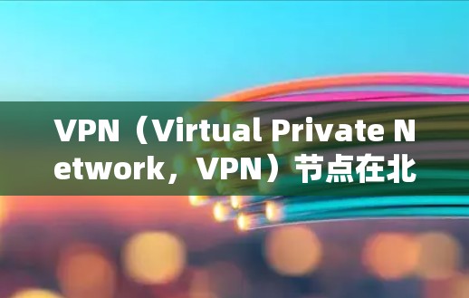 VPN（Virtual Private Network，VPN）节点在北美地区是通过网络加密技术实现内部通信的软件，广泛应用于远程办公、教育、商业交流等场景。以下是关于VPN节点在北美地区的详细介绍