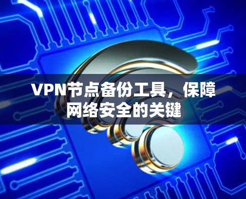 VPN节点备份工具，保障网络安全的关键
