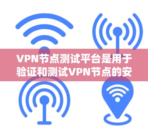VPN节点测试平台是用于验证和测试VPN节点的安全性和性能的工具。以下是系统性的学习指南