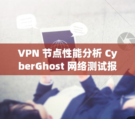 VPN 节点性能分析 CyberGhost 网络测试报告