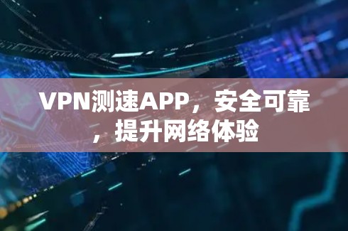 VPN测速APP，安全可靠，提升网络体验