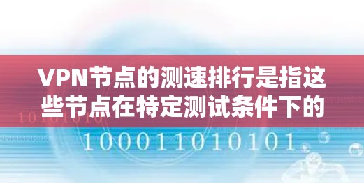 VPN节点的测速排行是指这些节点在特定测试条件下的流量速度。226年的测速排行可以通过以下步骤进行评估