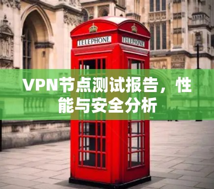 VPN节点测试报告，性能与安全分析