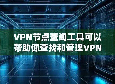 VPN节点查询工具可以帮助你查找和管理VPN服务器的配置信息。以下是一些常见的VPN节点查询工具及其功能