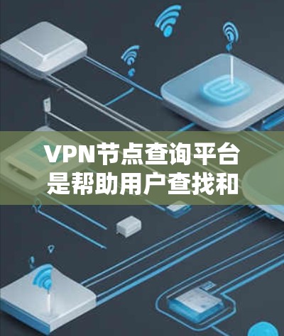 VPN节点查询平台是帮助用户查找和连接到VPN服务器或节点的工具。这些平台通常提供以下信息