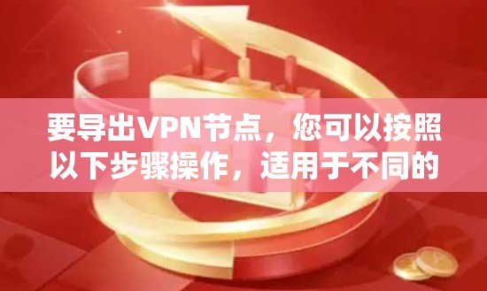 要导出VPN节点，您可以按照以下步骤操作，适用于不同的系统环境
