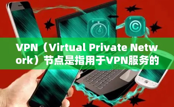 VPN（Virtual Private Network）节点是指用于VPN服务的网络设备，通常位于某个子网中，与主网络连接。以下是一些关于VPN节点的常见问题和解决方法