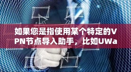 如果您是指使用某个特定的VPN节点导入助手，比如UWave（UWave Virtual Network Router）等，这些工具可以帮助您配置和管理VPN网络。以下是一些常见的步骤和功能