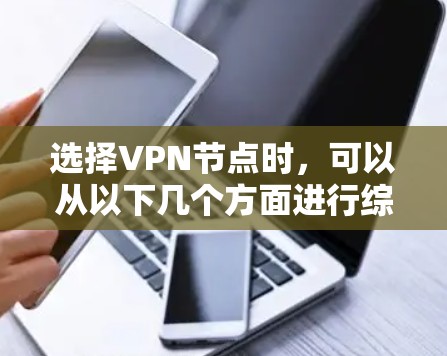 选择VPN节点时，可以从以下几个方面进行综合考虑，以确保安全性、高效性和用户体验