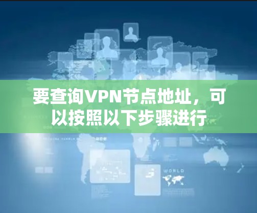 要查询VPN节点地址,可以按照以下步骤进行 要查询VPN节点地址,可以按照以下步骤进行