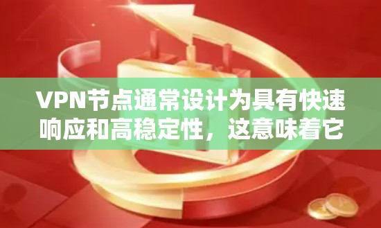 VPN节点通常设计为具有快速响应和高稳定性，这意味着它们的延迟通常是极低的，甚至接近毫秒级别。以下是关于VPN节点延迟的一些关键点