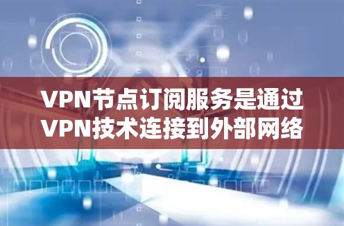 VPN节点订阅服务是通过VPN技术连接到外部网络设备，提供加密和安全的网络连接，广泛应用于个人、企业以及各种网络设备。以下是使用VPN的基本步骤和注意事项