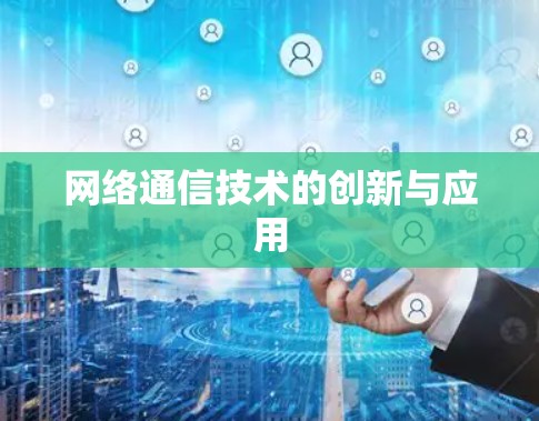 网络通信技术的创新与应用