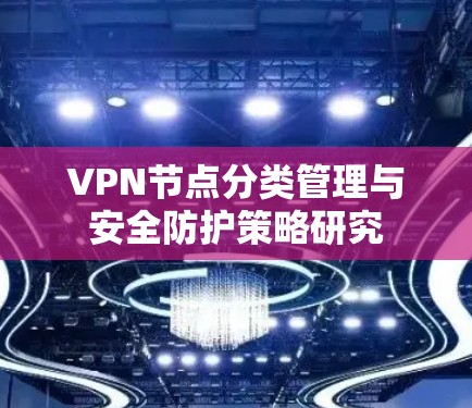 VPN节点分类管理与安全防护策略研究