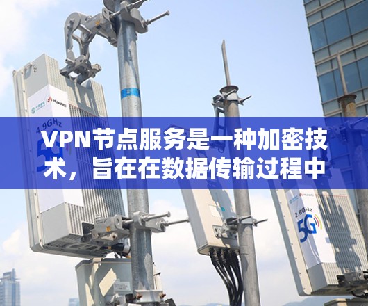 VPN节点服务是一种加密技术，旨在在数据传输过程中保护数据安全。以下是关于VPN节点服务的详细信息